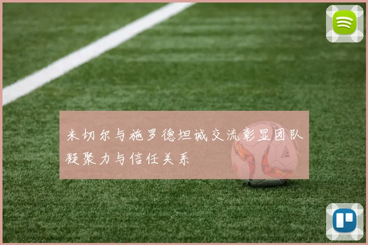 米切尔与施罗德坦诚交流彰显团队凝聚力与信任关系