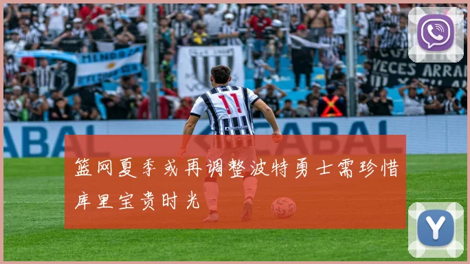 篮网夏季或再调整波特勇士需珍惜库里宝贵时光