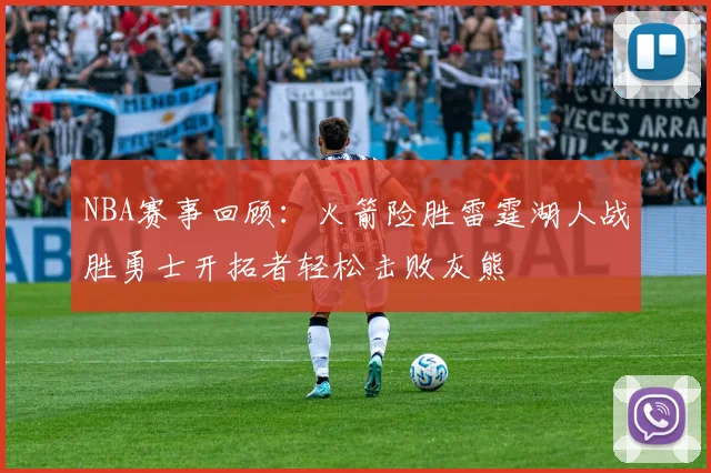 NBA赛事回顾：火箭险胜雷霆湖人战胜勇士开拓者轻松击败灰熊