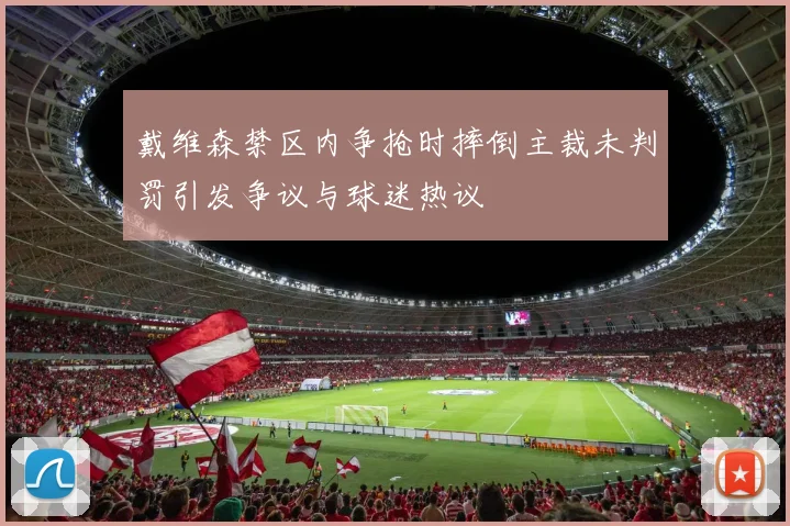 戴维森禁区内争抢时摔倒主裁未判罚引发争议与球迷热议