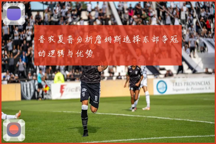 香农夏普分析詹姆斯选择东部争冠的逻辑与优势