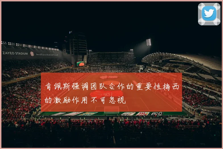 肯佩斯强调团队合作的重要性梅西的激励作用不可忽视