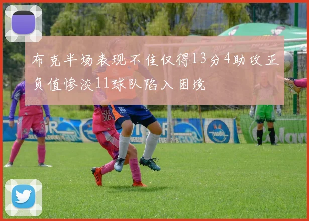 布克半场表现不佳仅得13分4助攻正负值惨淡11球队陷入困境