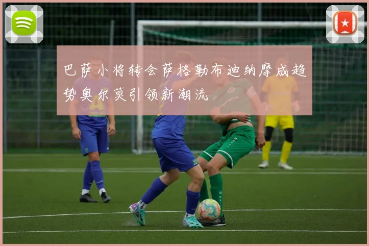 巴萨小将转会萨格勒布迪纳摩成趋势奥尔莫引领新潮流