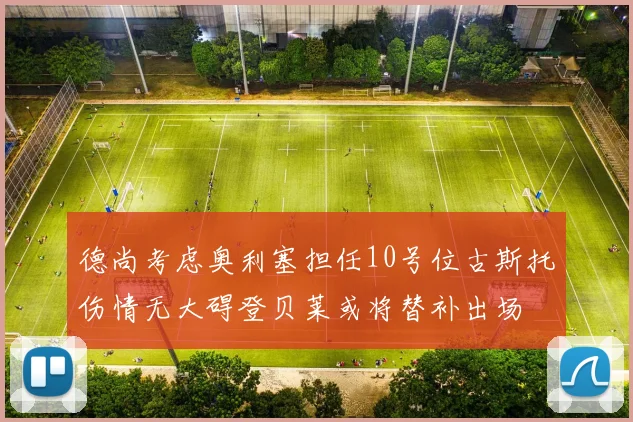 德尚考虑奥利塞担任10号位古斯托伤情无大碍登贝莱或将替补出场