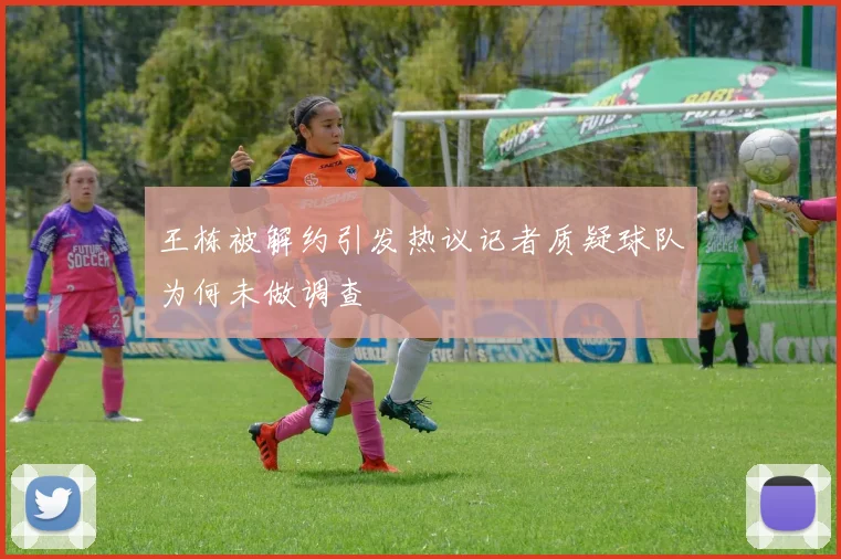 王栋被解约引发热议记者质疑球队为何未做调查